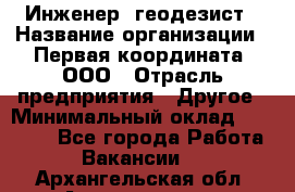 Инженер- геодезист › Название организации ­ Первая координата, ООО › Отрасль предприятия ­ Другое › Минимальный оклад ­ 30 000 - Все города Работа » Вакансии   . Архангельская обл.,Архангельск г.